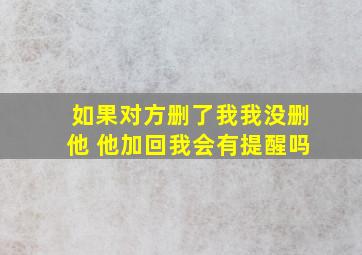 如果对方删了我我没删他 他加回我会有提醒吗